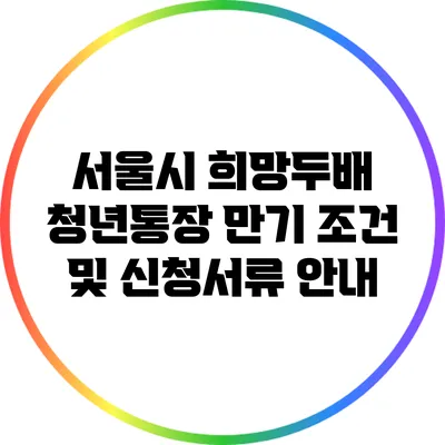 서울시 희망두배 청년통장 만기 조건 및 신청서류 안내