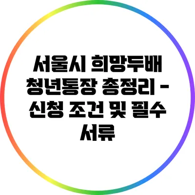 서울시 희망두배 청년통장 총정리 - 신청 조건 및 필수 서류
