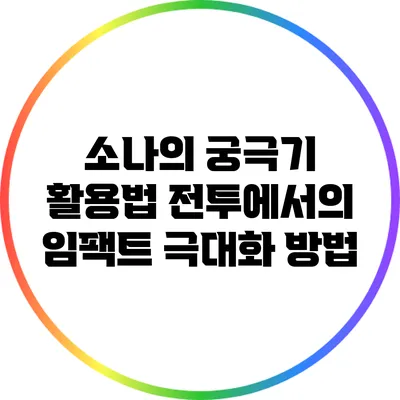 소나의 궁극기 활용법: 전투에서의 임팩트 극대화 방법