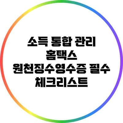 소득 통합 관리: 홈택스 원천징수영수증 필수 체크리스트