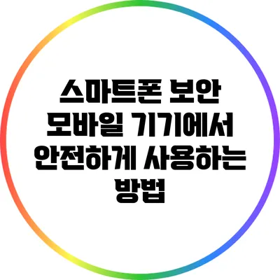 스마트폰 보안: 모바일 기기에서 안전하게 사용하는 방법