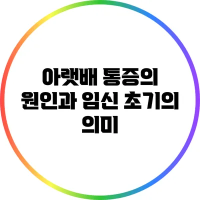 아랫배 통증의 원인과 임신 초기의 의미