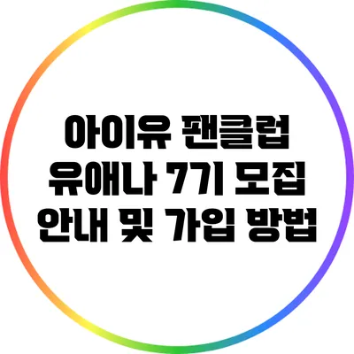 아이유 팬클럽 유애나 7기 모집 안내 및 가입 방법