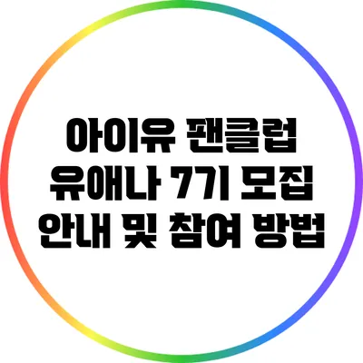 아이유 팬클럽 유애나 7기 모집 안내 및 참여 방법