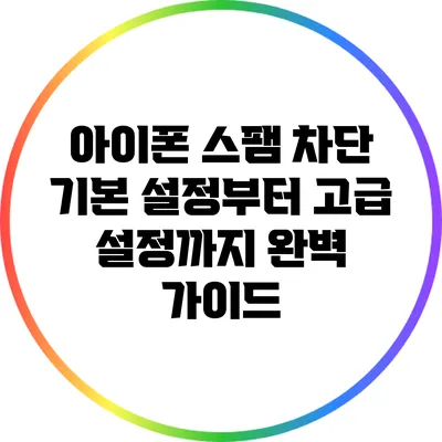 아이폰 스팸 차단: 기본 설정부터 고급 설정까지 완벽 가이드