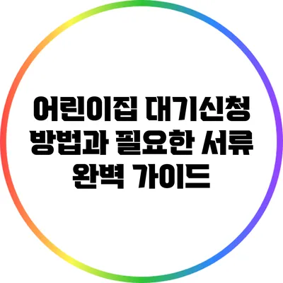 어린이집 대기신청 방법과 필요한 서류 완벽 가이드