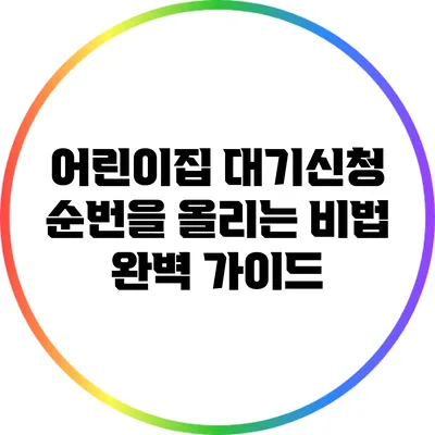 어린이집 대기신청 순번을 올리는 비법 완벽 가이드