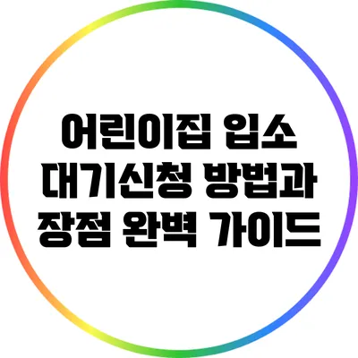 어린이집 입소 대기신청 방법과 장점 완벽 가이드