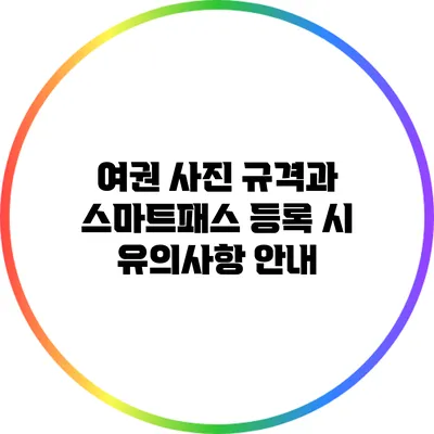 여권 사진 규격과 스마트패스 등록 시 유의사항 안내