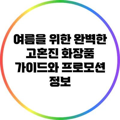 여름을 위한 완벽한 고혼진 화장품 가이드와 프로모션 정보