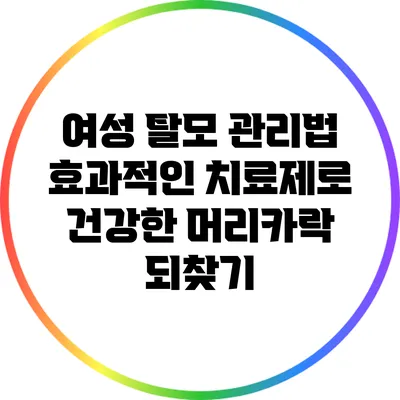 여성 탈모 관리법: 효과적인 치료제로 건강한 머리카락 되찾기