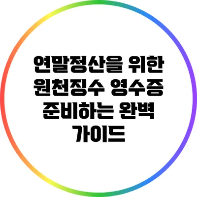 연말정산을 위한 원천징수 영수증 준비하는 완벽 가이드