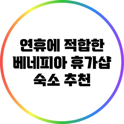 연휴에 적합한 베네피아 휴가샵 숙소 추천