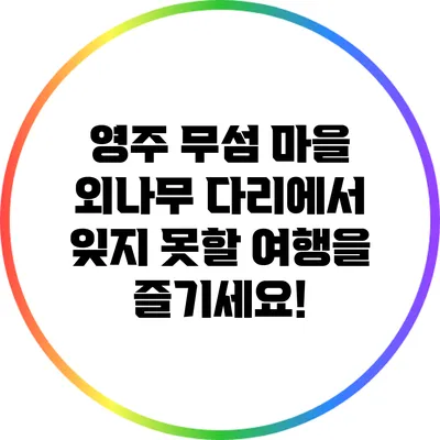 영주 무섬 마을 외나무 다리에서 잊지 못할 여행을 즐기세요!