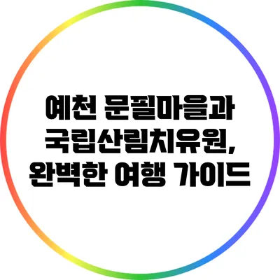 예천 문필마을과 국립산림치유원, 완벽한 여행 가이드