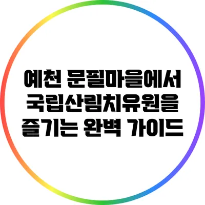 예천 문필마을에서 국립산림치유원을 즐기는 완벽 가이드