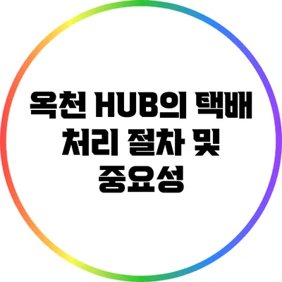 옥천 HUB의 택배 처리 절차 및 중요성