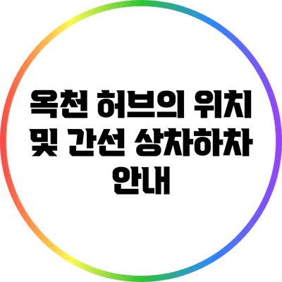 옥천 허브의 위치 및 간선 상차하차 안내