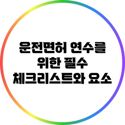 운전면허 연수를 위한 필수 체크리스트와 요소