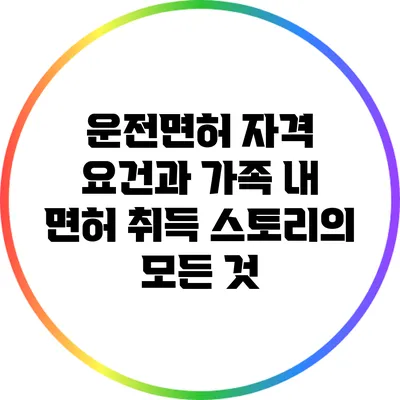 운전면허 자격 요건과 가족 내 면허 취득 스토리의 모든 것