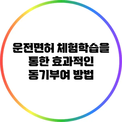 운전면허 체험학습을 통한 효과적인 동기부여 방법