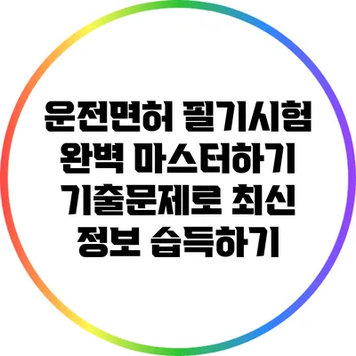 운전면허 필기시험 완벽 마스터하기: 기출문제로 최신 정보 습득하기