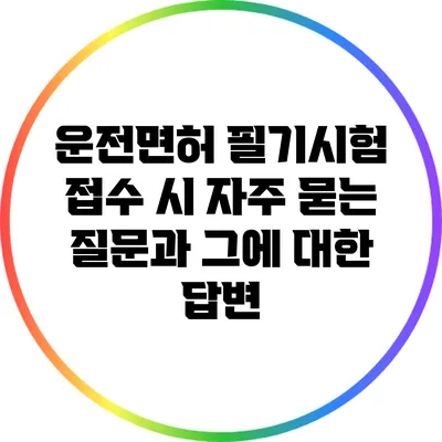 운전면허 필기시험 접수 시 자주 묻는 질문과 그에 대한 답변
