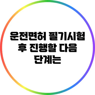 운전면허 필기시험 후 진행할 다음 단계는?