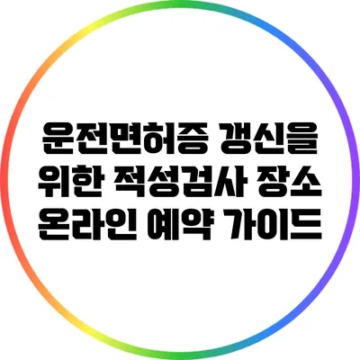 운전면허증 갱신을 위한 적성검사 장소 온라인 예약 가이드