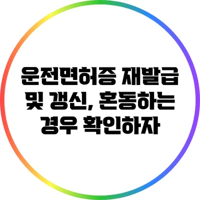 운전면허증 재발급 및 갱신, 혼동하는 경우 확인하자