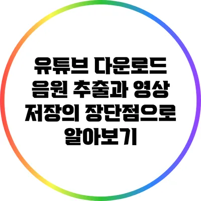 유튜브 다운로드: 음원 추출과 영상 저장의 장단점으로 알아보기