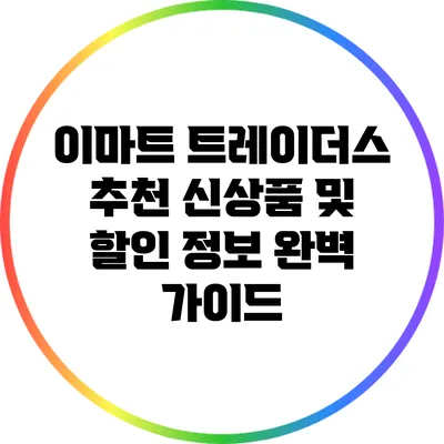 이마트 트레이더스 추천 신상품 및 할인 정보 완벽 가이드