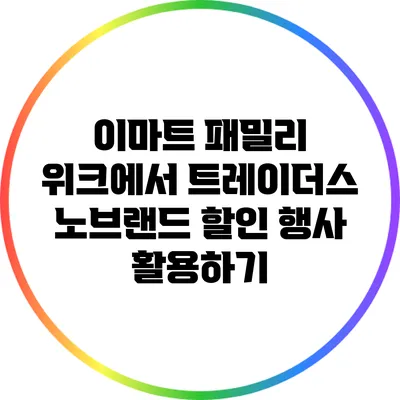 이마트 패밀리 위크에서 트레이더스 노브랜드 할인 행사 활용하기