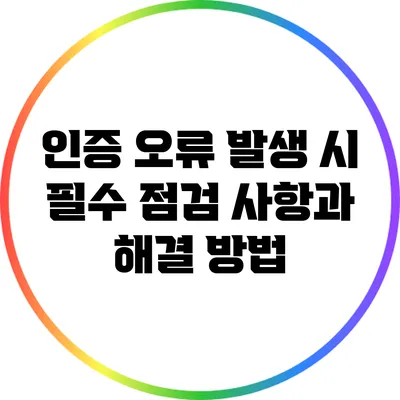 인증 오류 발생 시 필수 점검 사항과 해결 방법