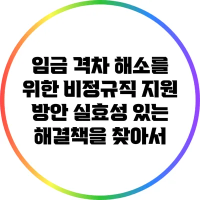 임금 격차 해소를 위한 비정규직 지원 방안: 실효성 있는 해결책을 찾아서
