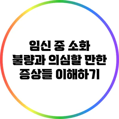 임신 중 소화 불량과 의심할 만한 증상들 이해하기