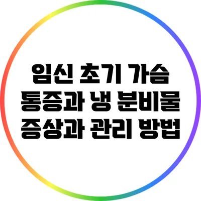 임신 초기 가슴 통증과 냉 분비물: 증상과 관리 방법