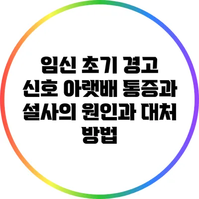 임신 초기 경고 신호: 아랫배 통증과 설사의 원인과 대처 방법