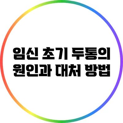 임신 초기 두통의 원인과 대처 방법