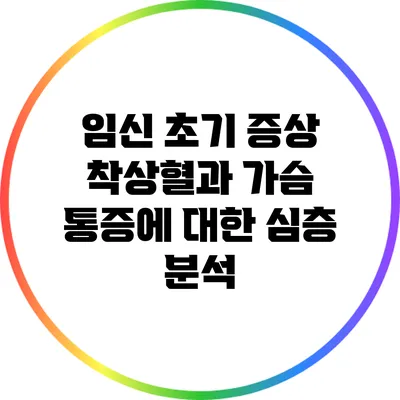 임신 초기 증상: 착상혈과 가슴 통증에 대한 심층 분석