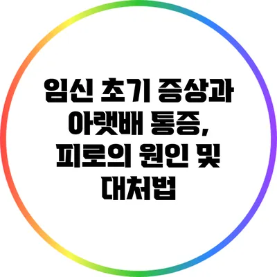임신 초기 증상과 아랫배 통증, 피로의 원인 및 대처법