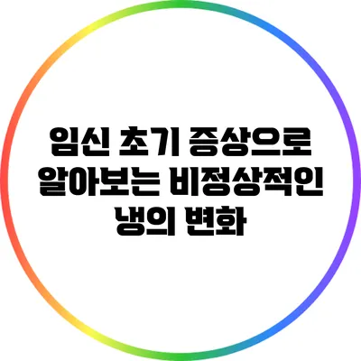 임신 초기 증상으로 알아보는 비정상적인 냉의 변화