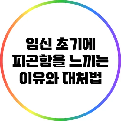 임신 초기에 피곤함을 느끼는 이유와 대처법