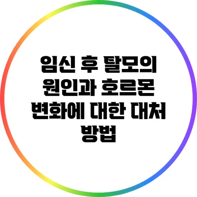 임신 후 탈모의 원인과 호르몬 변화에 대한 대처 방법