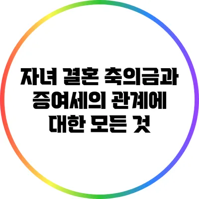 자녀 결혼 축의금과 증여세의 관계에 대한 모든 것