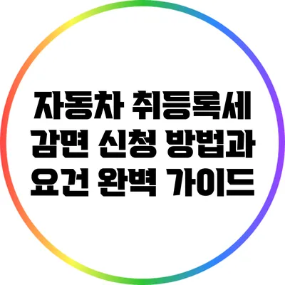 자동차 취등록세 감면 신청 방법과 요건 완벽 가이드