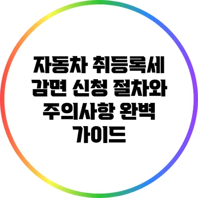 자동차 취등록세 감면 신청 절차와 주의사항 완벽 가이드