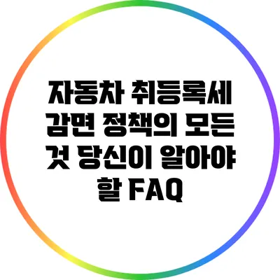 자동차 취등록세 감면 정책의 모든 것: 당신이 알아야 할 FAQ