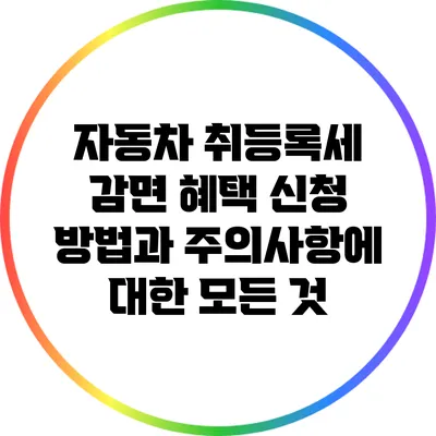 자동차 취등록세 감면 혜택: 신청 방법과 주의사항에 대한 모든 것