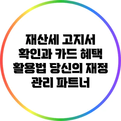 재산세 고지서 확인과 카드 혜택 활용법: 당신의 재정 관리 파트너